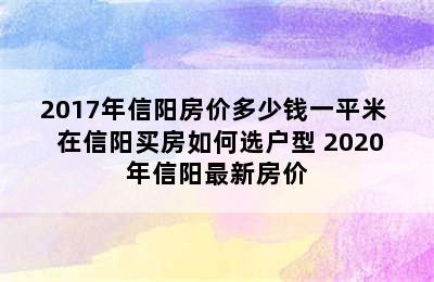 2017年信阳房价多少钱一平米  在信阳买房如何选户型 2020年信阳最新房价